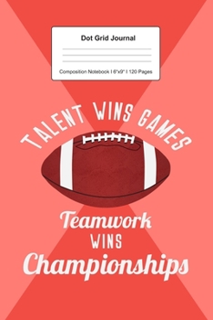 Dot Grid Journal Composition Notebook: For Teamwork Wins Championship Football Gift I 120 Dotted Pages Pattern for Writing, Drawing, Doodling I Bullet ... Paper I Planner Book For Adults or Teens