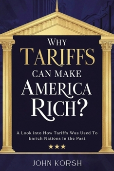 Why Tariffs Can Make America Rich?: A Look into How Tariffs Was Used To Enrich Nations In the Past (American Geopolitics)