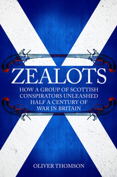 Hardcover Zealots: How a Group of Scottish Conspirators Unleashed Half a Century of War in Britain Book