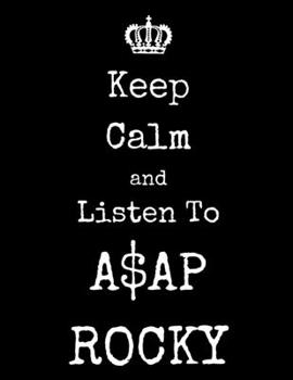 Keep Calm And Listen To A$AP ROCKY: A$AP ROCKY Notebook/ journal/ Notepad/ Diary For Fans. Men, Boys, Women, Girls And Kids | 100 Black Lined Pages | 8.5 x 11 inches | A4