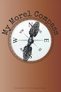 My Morel Compass: Mushroom Journal - 6” x 9” 100 Page Lined Pages