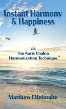 Instant Harmony & Happiness: via The Auric Chakra Harmonization Technique