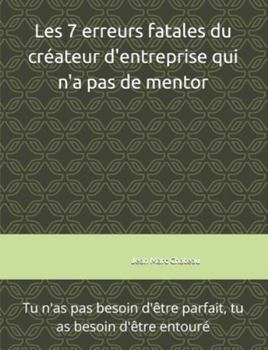 Les 7 erreurs fatales du créateur d'entreprise qui n'a pas de mentor: Tu n'as pas besoin d'être parfait, tu as besoin d'être entouré (French Edition)