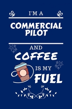 I'm An Commercial Pilot And Coffee Is My Fuel: Perfect Gag Gift For An Commercial Pilot Who Loves Their Coffee Blank Lined Notebook Journal 100 Pages 6 x 9 Format Office Work Job Humour and Banter Bir