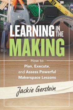 Paperback Learning in the Making: How to Plan, Execute, and Assess Powerful Makerspace Lessons Book