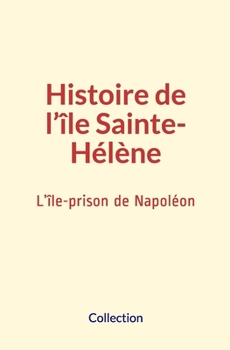 Histoire de l’île Sainte-Hélène: L’île-prison de Napoléon (French Edition)