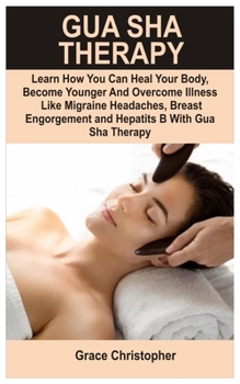 Paperback Gua Sha Therapy: Learn How You Can Heal Your Body, Become Younger and Overcome Illness like Migraine Headaches, Breast Engorgement, Anx Book