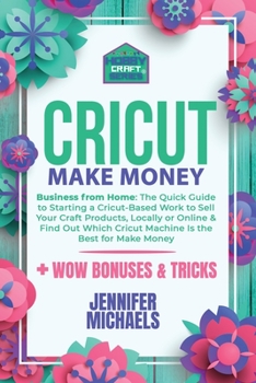 Paperback Cricut Make Money: The Quick Guide to Starting a Cricut-Based Work to Sell Your Craft Products, Locally or Online and Find Out Which Cric Book