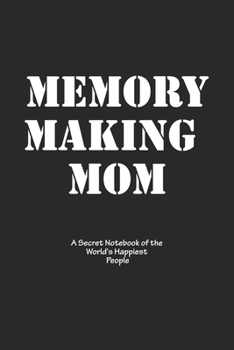 Memory-Making Mom: A Secret Notebook of the World's Happiest People: Notebook, Journal, Diary, Gift (120 Pages, Blank, 6 x 9): Lined Notebook / Journal Gift, 120 Pages, 6x9, Soft Cover, Matte Finish
