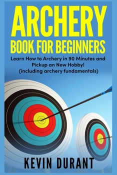 Paperback Archery Book For Beginners: learn how to archery in 90 minutes and pickup a new hobby! (archery fundamentals) Book