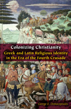 Colonizing Christianity: Greek and Latin Religious Identity in the Era of the Fourth Crusade - Book  of the Orthodox Christianity & Contemporary Thought