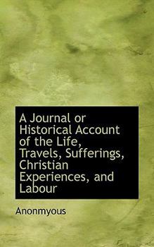 A Journal or Historical Account of the Life, Travels, Sufferings, Christian Experiences, and Labour