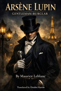 ARSÈNE LUPIN: GENTLEMAN-BURGLAR: The Extraordinary Adventures of the World’s Most Iconic Rogue (French Edition)