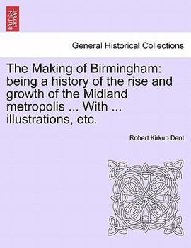 Paperback The Making of Birmingham: being a history of the rise and growth of the Midland metropolis ... With ... illustrations, etc. Book