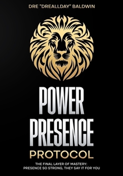 Power Presence Protocol: The Final Layer of Mastery: Presence So Strong, They Say It for You