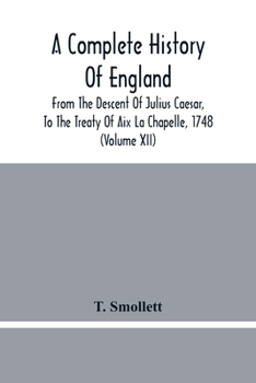 Paperback A Complete History Of England: From The Descent Of Julius Caesar, To The Treaty Of Aix La Chapelle, 1748. Containing The Transactions Of One Thousand Book