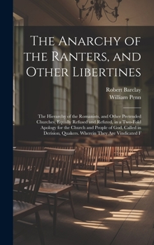 Hardcover The Anarchy of the Ranters, and Other Libertines: The Hierarchy of the Romanists, and Other Pretended Churches, Equally Refused and Refuted, in a Two- Book