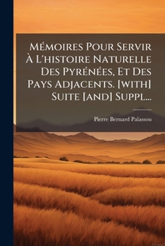 MÃ(c)moires Pour Servir Ã L'histoire Naturelle Des PyrÃ(c)nÃ(c)es, Et Des Pays Adjacents. [with] Suite [and] Suppl... (French Edition)
