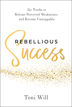Hardcover Rebellious Success: Six Truths to Release Perceived Weaknesses and Become Unstoppable Book