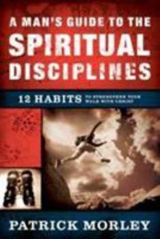 Hardcover A Man's Guide to the Spiritual Disciplines: 12 Habits to Strengthen Your Walk with Christ Book
