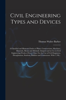 Paperback Civil Engineering Types and Devices; a Classified and Illustrated Index of Plant, Constructions, Machines, Materials, Means and Methods Adopted and in Book