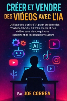 Créer et Vendre des Vidéos Avec l'IA: Utilisez des outils d'IA pour produire des YouTube Shorts, TikToks, Reels et des vidéos sans visage qui vous ... Business en Ligne Avec l'Ia) (French Edition)