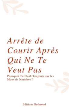 Paperback Arrête de Courir Après Qui Ne Te Veut Pas: Pourquoi Tu Flash Toujours sur les Mauvais Numéros ? [French] Book