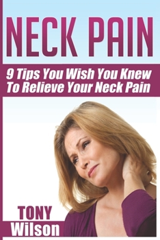 Paperback Neck Pain: Nine Tips You Wish You Knew to Relieve Your Neck Pain: Neck Pain Management And Relief Made Incredibly Easy Book