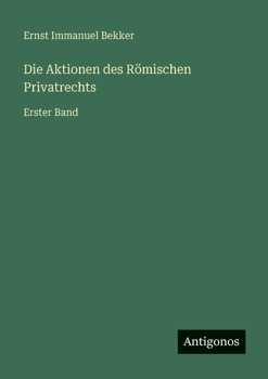 Die Aktionen des Römischen Privatrechts: Erster Band
