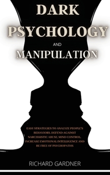 Hardcover Dark Psychology and Manipulation: Easy strategies to analyze people's behaviors, defend against narcissistic abuse, and mind control. Increase your em Book