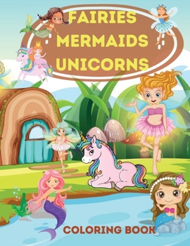 Fairies, Mermaids, Unicorns Coloring Book: Fairies, Mermaids, Unicorns Coloring Book for Kids Ages 4-8 .A Magical Coloring Book For Kids boys and girls