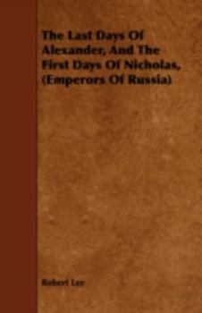 Paperback The Last Days Of Alexander, And The First Days Of Nicholas, (Emperors Of Russia) Book