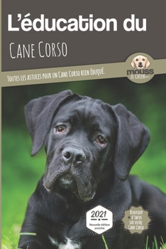 Paperback L'EDUCATION DU CANE CORSO - Edition 2021 enrichie: Toutes les astuces pour un Cane Corso bien éduqué [French] Book