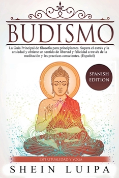 Paperback Budismo: La Guía Principal de Filosofia para principiantes. Supera el Estrés y la Ansiedad y obtiene un sentido de Libertad y Felicidad a través de la [Spanish] Book