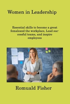 Paperback Women in Leadership: Essential skills to become a great femaleand the workplace, Lead successful teams, and inspire employees Book