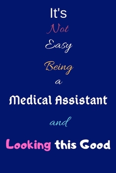 It's Not Easy Being a Medical Assistant and Looking This Good: Blank-Lined Journal/Notebook/Diary for Medical Assistants & Clinical Assistants – Cool Birthday Present & Medical Assistant Gift