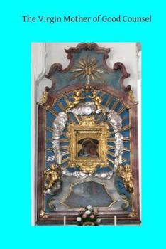 The Virgin Mother of Good Counsel, a History of the Ancient Sanctuary of Our Lady of Good Counsel in Genazzano
