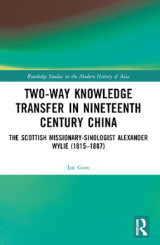 Paperback Two-Way Knowledge Transfer in Nineteenth Century China: The Scottish Missionary-Sinologist Alexander Wylie (1815-1887) Book