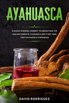 Paperback Ayahuasca: A Guided Shamanic Journey to Understand the Healing Power of Ayahuasca and Start Your First Psychedelic Experience Book