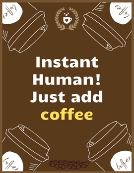 Instant Human! Just add coffee: Large Journal To Write In, Coffee Lovers Gifts, | Coffee Roasting Log | Over 100 Roasting Log Pages | | 8.5x11 Sized | Record Time.