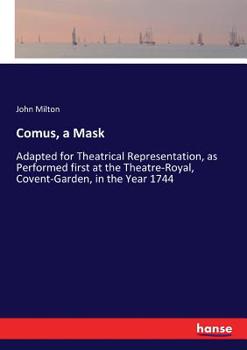 Comus. A mask. By John Milton. Adapted for theatrical representation, as performed first at the Theatre-Royal, Covent-Garden, in the year 1744. ... by permission of the managers. ...