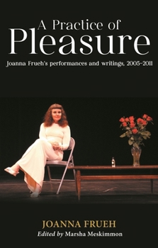 Hardcover A Practice of Pleasure: Joanna Frueh's Performances and Writings, 2005-11 Book