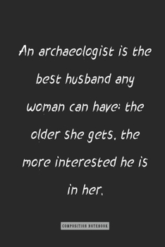 Composition Notebook: an Archaeologist Is the Best Husband Any Woman Can Have; the Older She Gets, : Notebook for You or As a Gift for Your Kids Boy or Girl to Use It in School or for You to Use at Ho