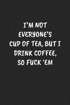 Paperback I'm Not Everyone's Cup of Tea, But I Drink Coffee, So Fuck 'em: Funny Sarcastic Coworker Journal - Blank Lined Gift Notebook Book