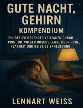 Gute Nacht, Gehirn Kompendium: Ein reflektierender Leitfaden durch Prof. Dr. Volker Buschs Lehre über Ruhe, Klarheit und geistige Erneuerung