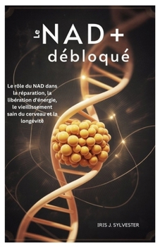 Le NAD+ débloqué: Le rôle du NAD dans la réparation, la libération d'énergie, le vieillissement sain du cerveau et la longévité