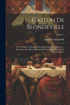 Gaston De Blondeville: Or the Court of Henry Iii. Keeping Festival in Ardenne, a Romance. St. Alban's Abbey, a Metrical Tale: With Some Poetical Pieces; Volume 3