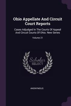 Ohio Appellate and Circuit Court Reports: Cases Adjudged in the Courts of Appeal and Circuit Courts of Ohio. New Series; Volume 21