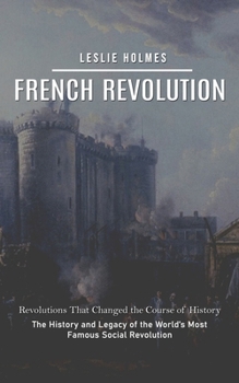 Paperback French Revolution: Revolutions That Changed the Course of History (The History and Legacy of the World's Most Famous Social Revolution) Book