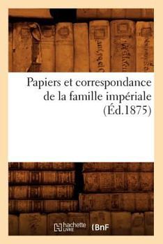 Paperback Papiers Et Correspondance de la Famille Impériale (Éd.1875) [French] Book